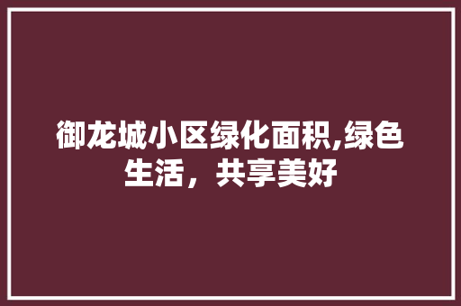 御龙城小区绿化面积,绿色生活，共享美好