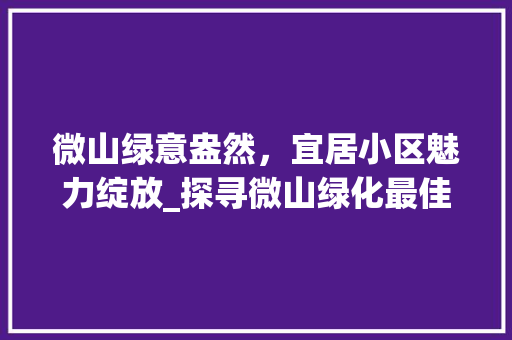 微山绿意盎然，宜居小区魅力绽放_探寻微山绿化最佳小区