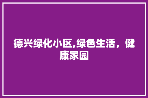 德兴绿化小区,绿色生活，健康家园 土壤施肥