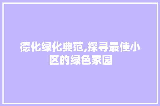 德化绿化典范,探寻最佳小区的绿色家园