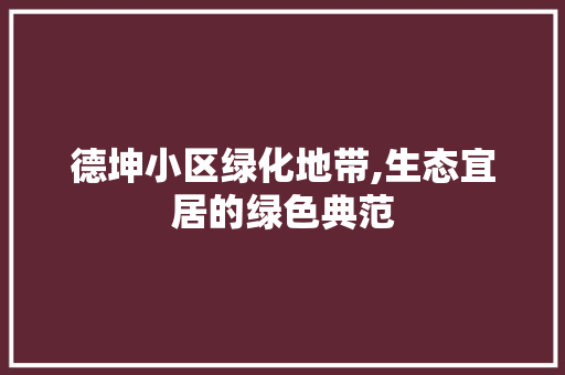 德坤小区绿化地带,生态宜居的绿色典范