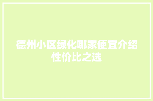 德州小区绿化哪家便宜介绍性价比之选