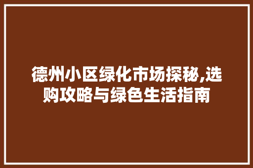 德州小区绿化市场探秘,选购攻略与绿色生活指南