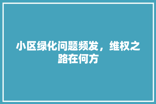 小区绿化问题频发，维权之路在何方 土壤施肥