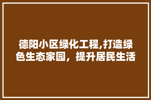 德阳小区绿化工程,打造绿色生态家园，提升居民生活品质 家禽养殖