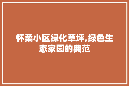 怀柔小区绿化草坪,绿色生态家园的典范 蔬菜种植