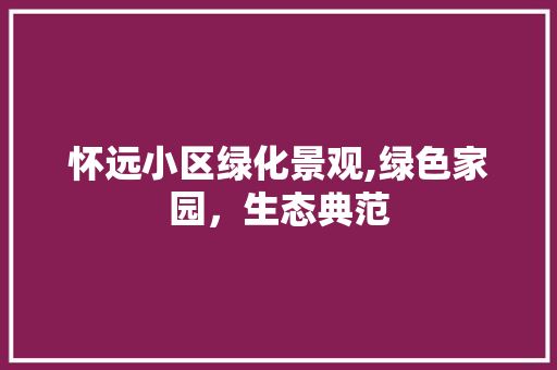 怀远小区绿化景观,绿色家园，生态典范