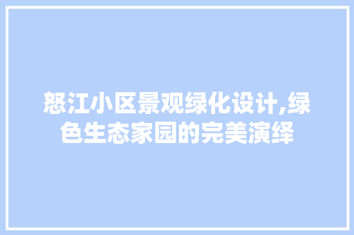 怒江小区景观绿化设计,绿色生态家园的完美演绎