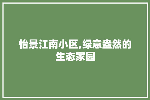 怡景江南小区,绿意盎然的生态家园