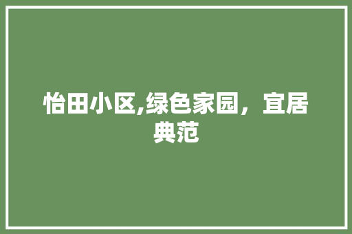 怡田小区,绿色家园，宜居典范