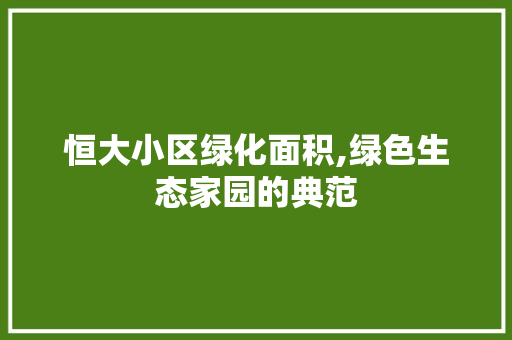 恒大小区绿化面积,绿色生态家园的典范