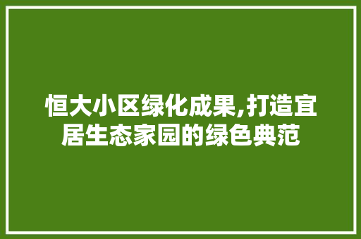 恒大小区绿化成果,打造宜居生态家园的绿色典范