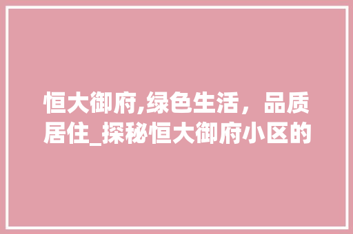 恒大御府,绿色生活，品质居住_探秘恒大御府小区的生态魅力