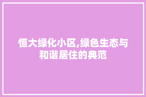 恒大绿化小区,绿色生态与和谐居住的典范