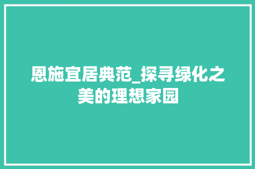 恩施宜居典范_探寻绿化之美的理想家园