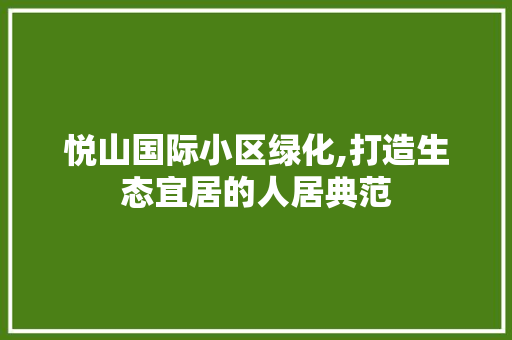 悦山国际小区绿化,打造生态宜居的人居典范