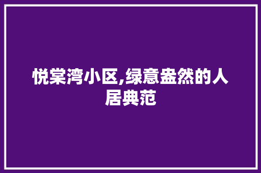 悦棠湾小区,绿意盎然的人居典范