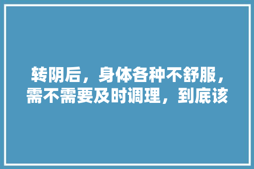 转阴后，身体各种不舒服，需不需要及时调理，到底该如何调理，当阳水果种植面积多少亩。 转阴后，身体各种不舒服，需不需要及时调理，到底该如何调理，当阳水果种植面积多少亩。 土壤施肥