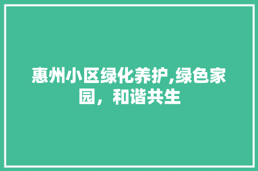 惠州小区绿化养护,绿色家园，和谐共生