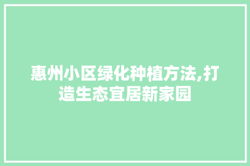 惠州小区绿化种植方法,打造生态宜居新家园