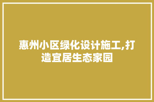 惠州小区绿化设计施工,打造宜居生态家园