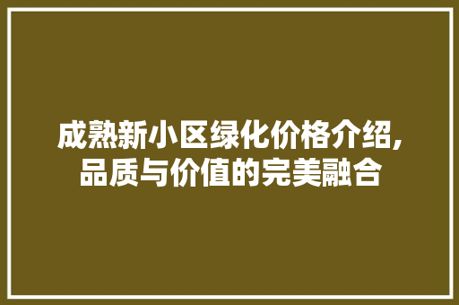 成熟新小区绿化价格介绍,品质与价值的完美融合