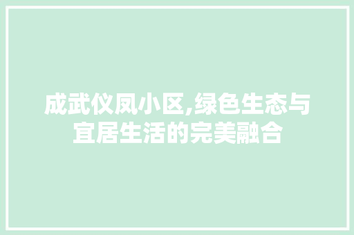 成武仪凤小区,绿色生态与宜居生活的完美融合