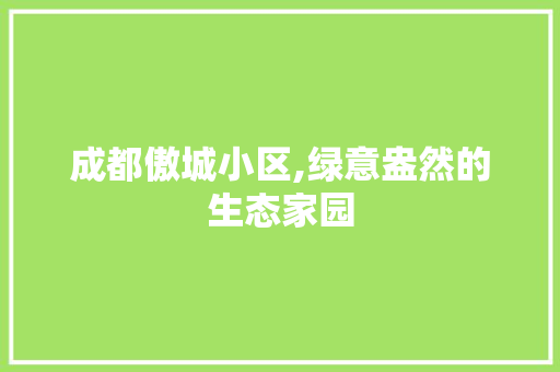 成都傲城小区,绿意盎然的生态家园