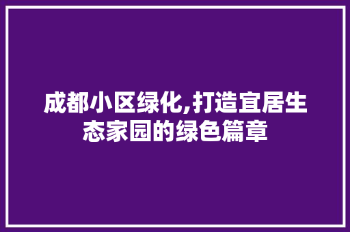 成都小区绿化,打造宜居生态家园的绿色篇章