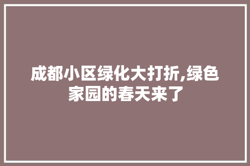 成都小区绿化大打折,绿色家园的春天来了