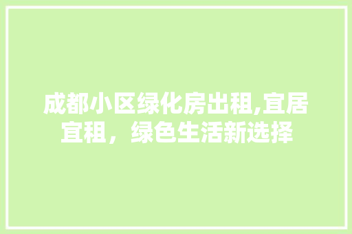 成都小区绿化房出租,宜居宜租，绿色生活新选择