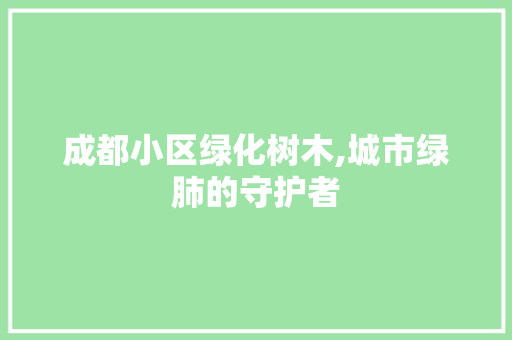 成都小区绿化树木,城市绿肺的守护者