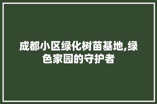 成都小区绿化树苗基地,绿色家园的守护者