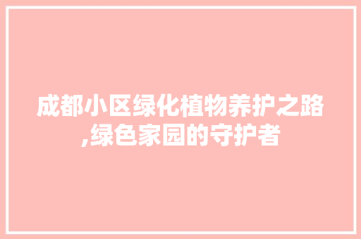 成都小区绿化植物养护之路,绿色家园的守护者