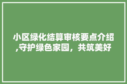 小区绿化结算审核要点介绍,守护绿色家园，共筑美好未来