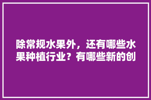 除常规水果外，还有哪些水果种植行业？有哪些新的创业空间，有什么新品水果种植的。