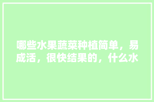 哪些水果蔬菜种植简单，易成活，很快结果的，什么水果更适合种植在室内。