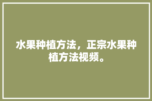 水果种植方法，正宗水果种植方法视频。