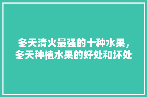 冬天清火最强的十种水果，冬天种植水果的好处和坏处。 水果种植