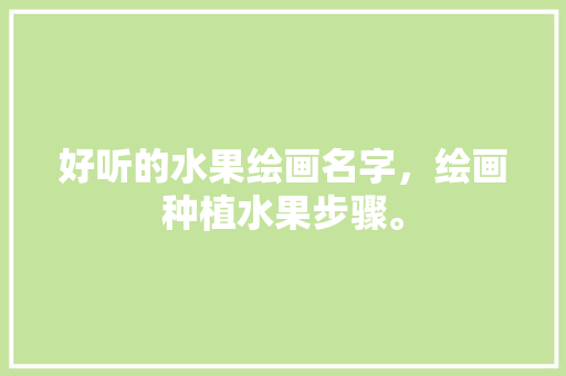 好听的水果绘画名字，绘画种植水果步骤。