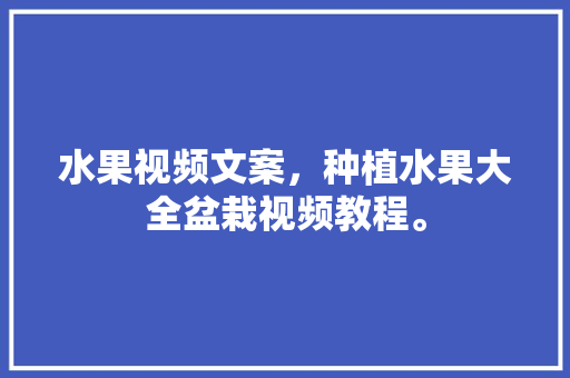 水果视频文案，种植水果大全盆栽视频教程。