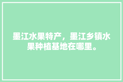 墨江水果特产，墨江乡镇水果种植基地在哪里。