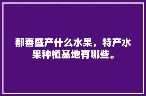 鄯善盛产什么水果，特产水果种植基地有哪些。