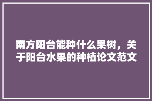 南方阳台能种什么果树，关于阳台水果的种植论文范文。