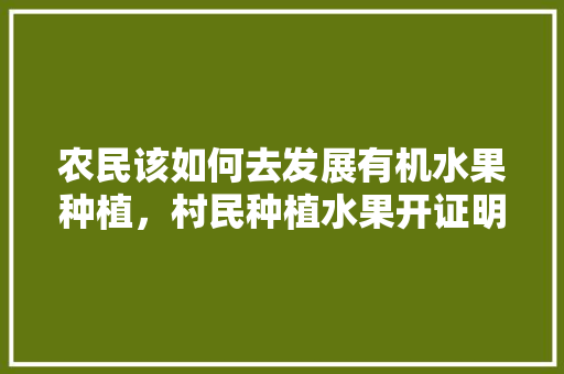 农民该如何去发展有机水果种植，村民种植水果开证明怎么开。