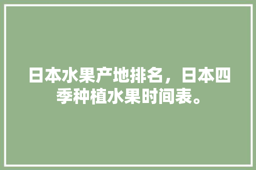 日本水果产地排名，日本四季种植水果时间表。 蔬菜种植