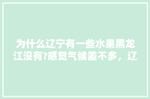 为什么辽宁有一些水果黑龙江没有?感觉气候差不多，辽宁种植水果优势有哪些。