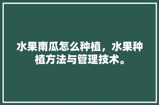 水果南瓜怎么种植，水果种植方法与管理技术。