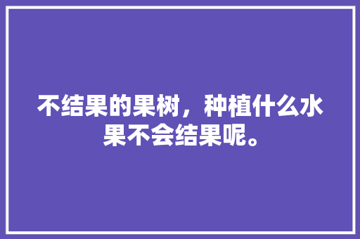 不结果的果树，种植什么水果不会结果呢。