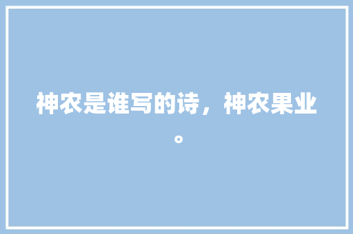 神农是谁写的诗，神农果业。